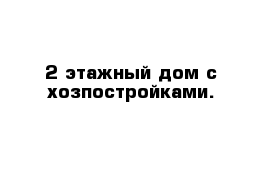 2-этажный дом с хозпостройками.